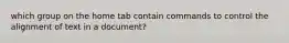 which group on the home tab contain commands to control the alignment of text in a document?