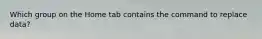 Which group on the Home tab contains the command to replace data?