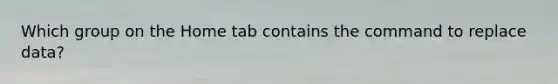 Which group on the Home tab contains the command to replace data?