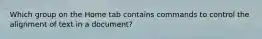 Which group on the Home tab contains commands to control the alignment of text in a document?