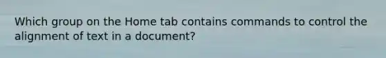 Which group on the Home tab contains commands to control the alignment of text in a document?