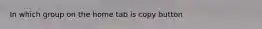 In which group on the home tab is copy button