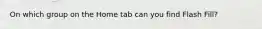 On which group on the Home tab can you find Flash Fill?