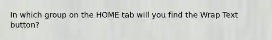 In which group on the HOME tab will you find the Wrap Text button?