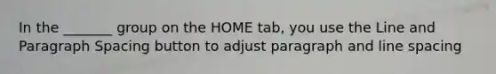 In the _______ group on the HOME tab, you use the Line and Paragraph Spacing button to adjust paragraph and line spacing