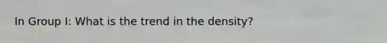 In Group I: What is the trend in the density?