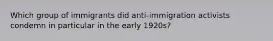 Which group of immigrants did anti-immigration activists condemn in particular in the early 1920s?