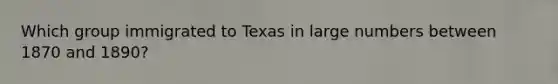 Which group immigrated to Texas in large numbers between 1870 and 1890?