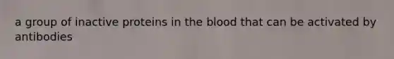 a group of inactive proteins in the blood that can be activated by antibodies