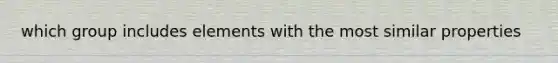 which group includes elements with the most similar properties