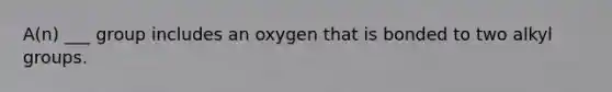 A(n) ___ group includes an oxygen that is bonded to two alkyl groups.