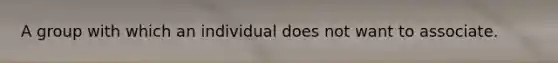 A group with which an individual does not want to associate.