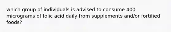 which group of individuals is advised to consume 400 micrograms of folic acid daily from supplements and/or fortified foods?