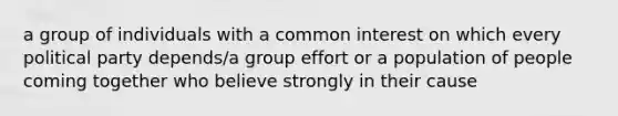 a group of individuals with a common interest on which every political party depends/a group effort or a population of people coming together who believe strongly in their cause