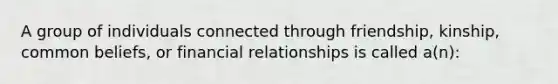 A group of individuals connected through friendship, kinship, common beliefs, or financial relationships is called a(n):