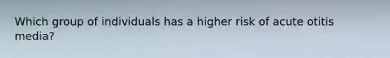 Which group of individuals has a higher risk of acute otitis media?