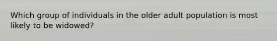 Which group of individuals in the older adult population is most likely to be widowed?