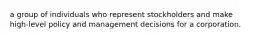 a group of individuals who represent stockholders and make high-level policy and management decisions for a corporation.