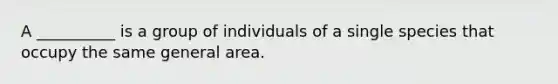 A __________ is a group of individuals of a single species that occupy the same general area.