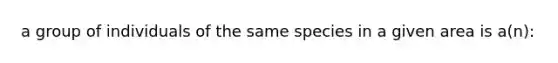 a group of individuals of the same species in a given area is a(n):