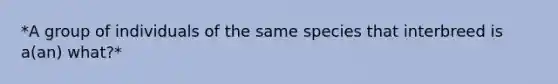 *A group of individuals of the same species that interbreed is a(an) what?*