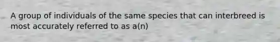 A group of individuals of the same species that can interbreed is most accurately referred to as a(n)