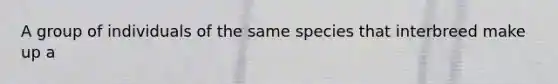 A group of individuals of the same species that interbreed make up a