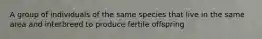 A group of individuals of the same species that live in the same area and interbreed to produce fertile offspring