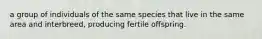 a group of individuals of the same species that live in the same area and interbreed, producing fertile offspring.