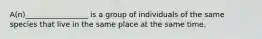 A(n)_________________ is a group of individuals of the same species that live in the same place at the same time.