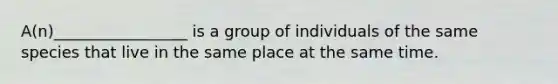 A(n)_________________ is a group of individuals of the same species that live in the same place at the same time.