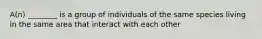 A(n) ________ is a group of individuals of the same species living in the same area that interact with each other