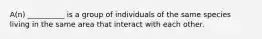 A(n) __________ is a group of individuals of the same species living in the same area that interact with each other.