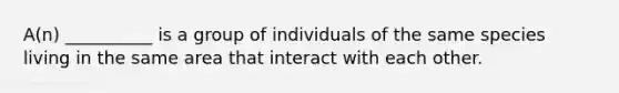 A(n) __________ is a group of individuals of the same species living in the same area that interact with each other.