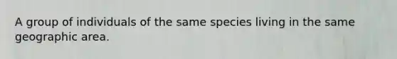 A group of individuals of the same species living in the same geographic area.