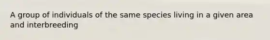 A group of individuals of the same species living in a given area and interbreeding