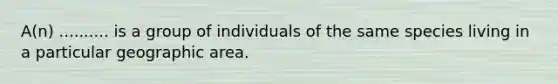 A(n) .......... is a group of individuals of the same species living in a particular geographic area.