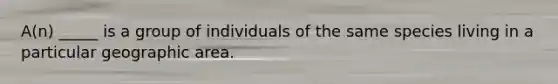 A(n) _____ is a group of individuals of the same species living in a particular geographic area.