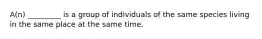 A(n) _________ is a group of individuals of the same species living in the same place at the same time.