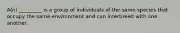 A(n) _________ is a group of individuals of the same species that occupy the same environment and can interbreed with one another.
