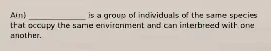 A(n) _______________ is a group of individuals of the same species that occupy the same environment and can interbreed with one another.