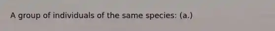 A group of individuals of the same species: (a.)