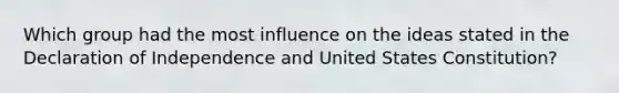 Which group had the most influence on the ideas stated in the Declaration of Independence and United States Constitution?