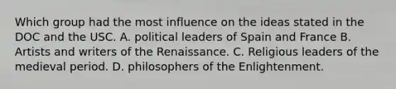 Which group had the most influence on the ideas stated in the DOC and the USC. A. political leaders of Spain and France B. Artists and writers of the Renaissance. C. Religious leaders of the medieval period. D. philosophers of the Enlightenment.