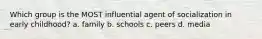 Which group is the MOST influential agent of socialization in early childhood? a. family b. schools c. peers d. media