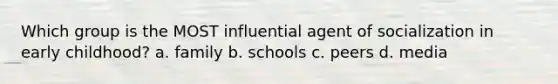 Which group is the MOST influential agent of socialization in early childhood? a. family b. schools c. peers d. media