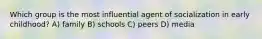 Which group is the most influential agent of socialization in early childhood? A) family B) schools C) peers D) media