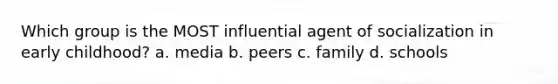 Which group is the MOST influential agent of socialization in early childhood? a. media b. peers c. family d. schools