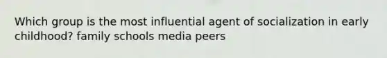 Which group is the most influential agent of socialization in early childhood? family schools media peers