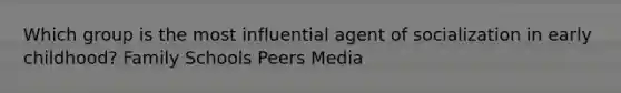 Which group is the most influential agent of socialization in early childhood? Family Schools Peers Media